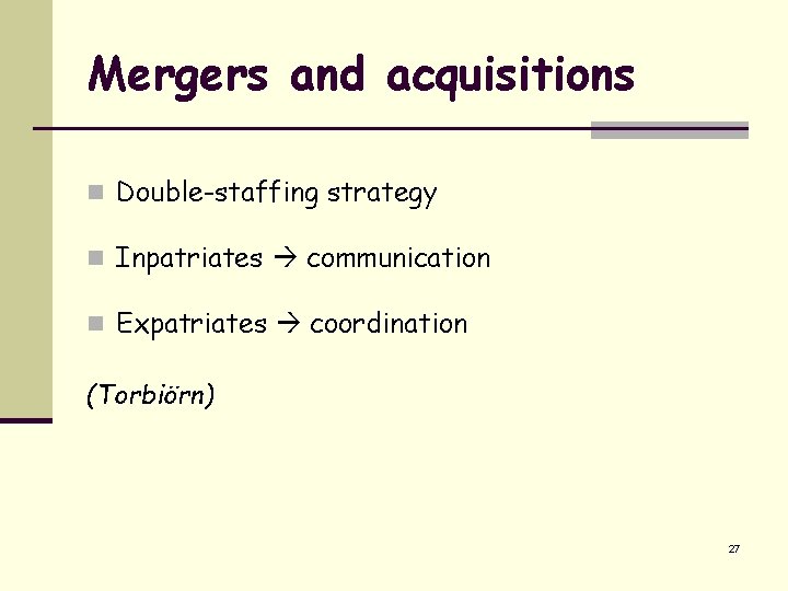 Mergers and acquisitions n Double-staffing strategy n Inpatriates communication n Expatriates coordination (Torbiörn) 27