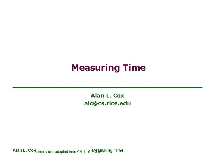 Measuring Time Alan L. Cox alc@cs. rice. edu Alan L. Cox. Some slides adapted