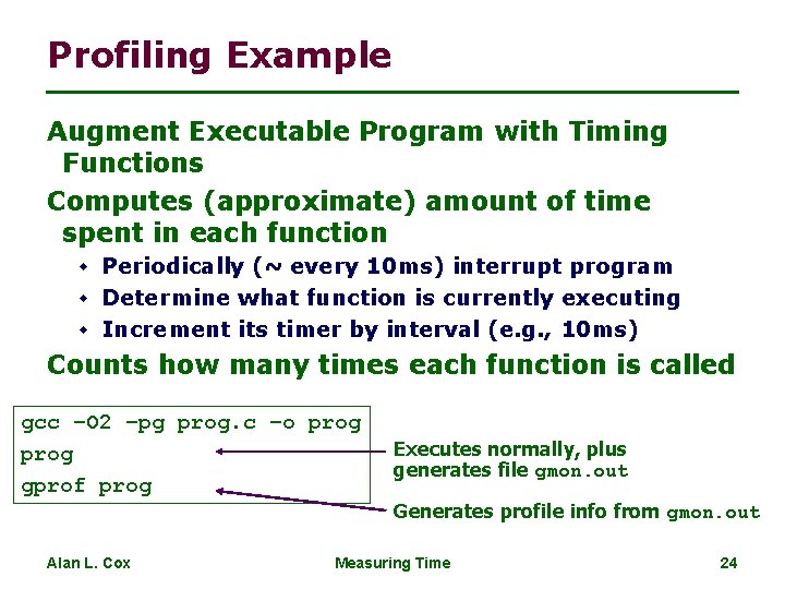 Profiling Example Augment Executable Program with Timing Functions Computes (approximate) amount of time spent