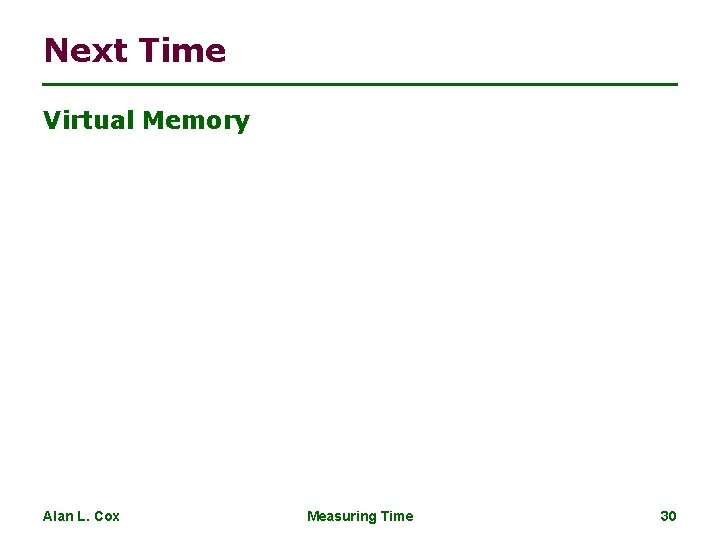 Next Time Virtual Memory Alan L. Cox Measuring Time 30 