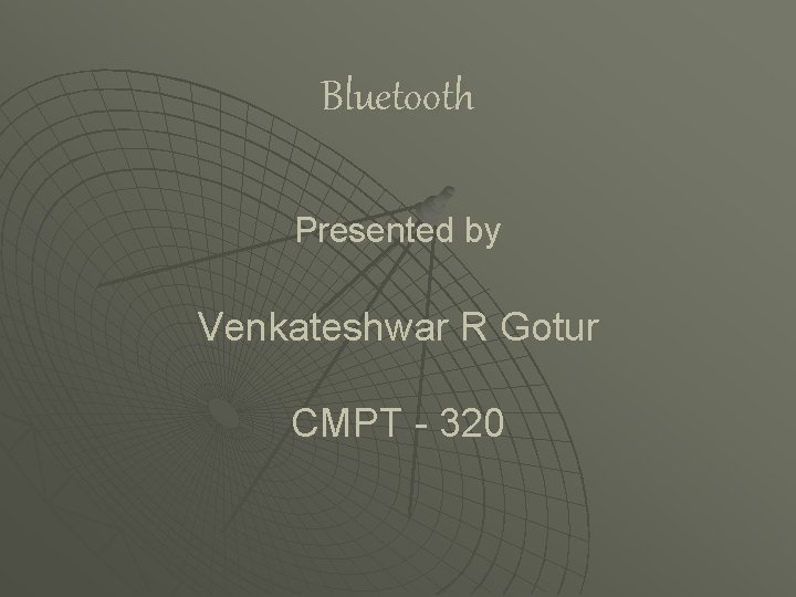 Bluetooth Presented by Venkateshwar R Gotur CMPT - 320 