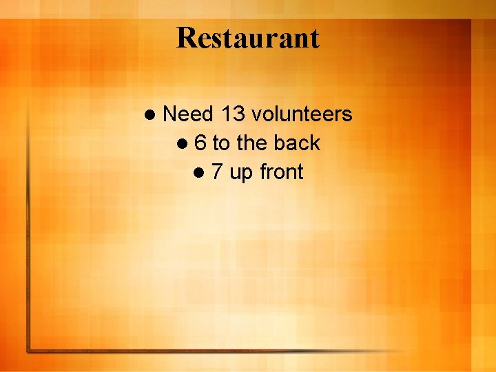 Restaurant l Need 13 volunteers l 6 to the back l 7 up front