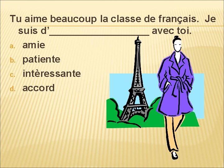 Tu aime beaucoup la classe de français. Je suis d’_________ avec toi. a. amie