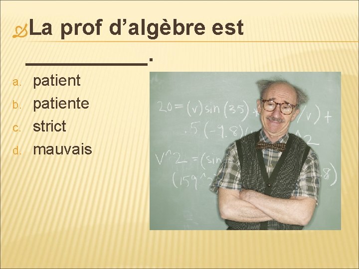  La prof d’algèbre est _____. a. b. c. d. patiente strict mauvais 