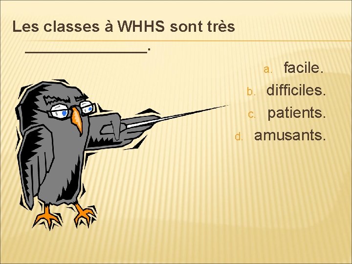 Les classes à WHHS sont très _______. facile. b. difficiles. c. patients. d. amusants.