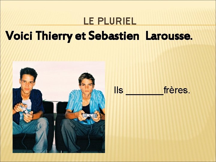 LE PLURIEL Voici Thierry et Sebastien Larousse. Ils _______frères. 
