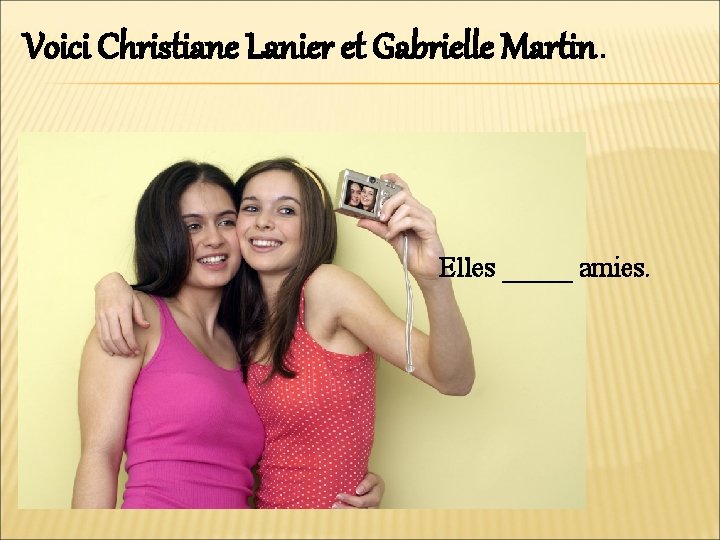 Voici Christiane Lanier et Gabrielle Martin. Elles _____ amies. 