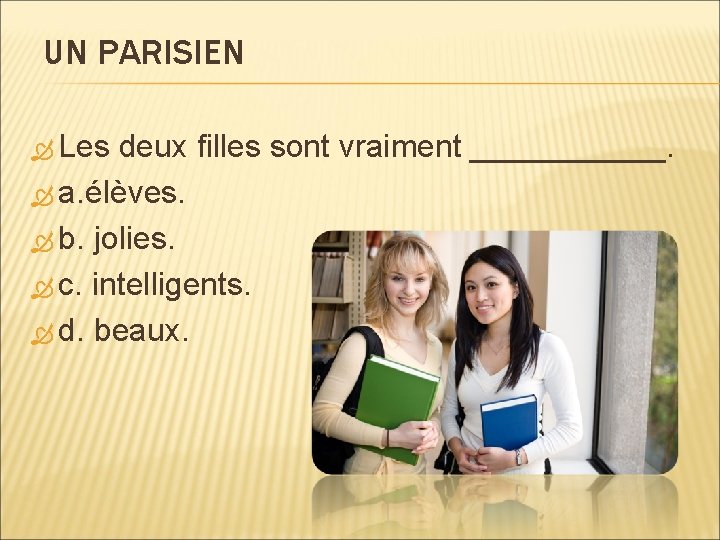UN PARISIEN Les deux filles sont vraiment ______. a. élèves. b. jolies. c. intelligents.