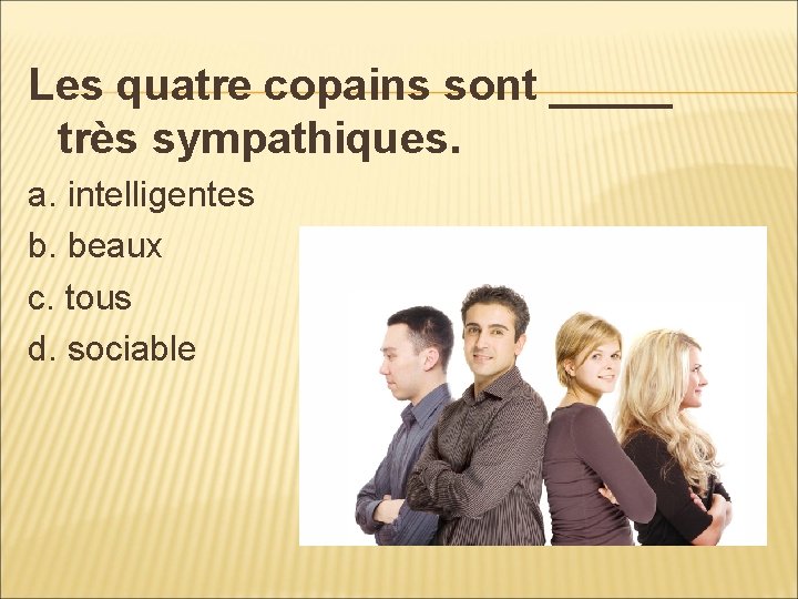 Les quatre copains sont _____ très sympathiques. a. intelligentes b. beaux c. tous d.