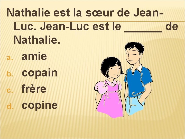 Nathalie est la sœur de Jean. Luc. Jean-Luc est le ______ de Nathalie. a.
