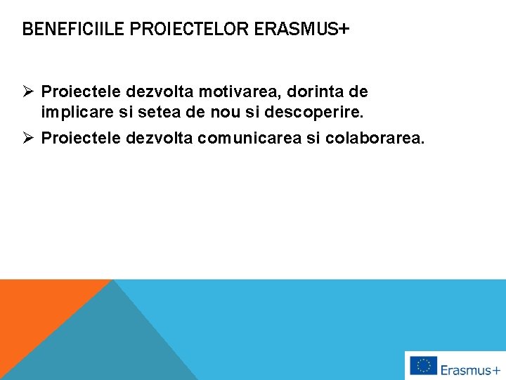 BENEFICIILE PROIECTELOR ERASMUS+ Ø Proiectele dezvolta motivarea, dorinta de implicare si setea de nou
