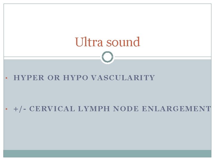 Ultra sound • HYPER OR HYPO VASCULARITY • +/- CERVICAL LYMPH NODE ENLARGEMENT 