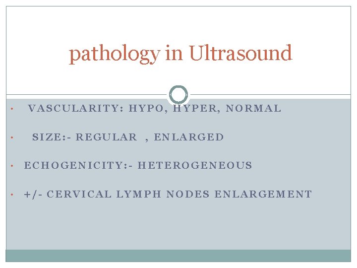 pathology in Ultrasound • • VASCULARITY: HYPO, HYPER, NORMAL SIZE: - REGULAR , ENLARGED