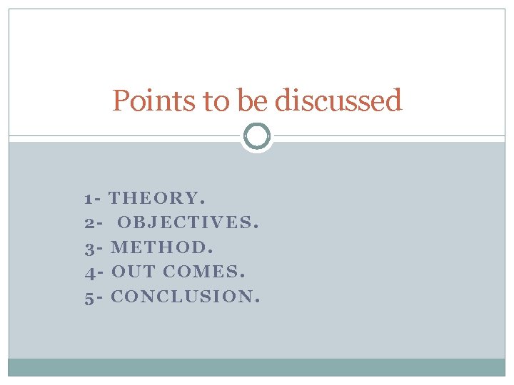 Points to be discussed 12345 - THEORY. OBJECTIVES. METHOD. OUT COMES. CONCLUSION. 