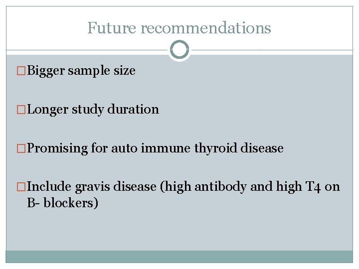 Future recommendations �Bigger sample size �Longer study duration �Promising for auto immune thyroid disease