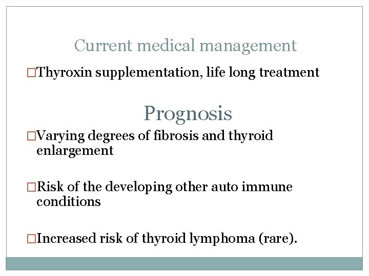 Current medical management �Thyroxin supplementation, life long treatment Prognosis �Varying degrees of fibrosis and