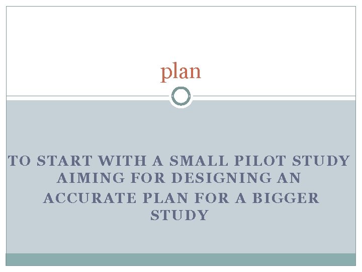 plan TO START WITH A SMALL PILOT STUDY AIMING FOR DESIGNING AN ACCURATE PLAN