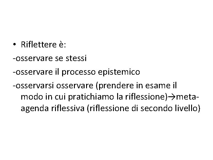  • Riflettere è: -osservare se stessi -osservare il processo epistemico -osservarsi osservare (prendere