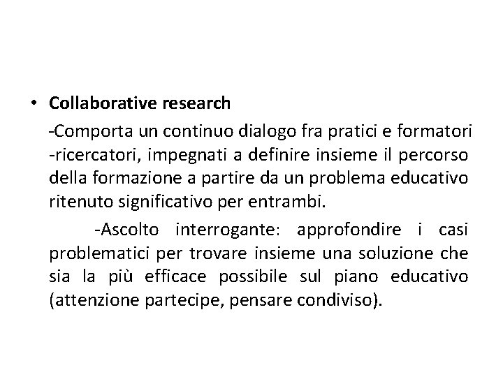  • Collaborative research -Comporta un continuo dialogo fra pratici e formatori -ricercatori, impegnati