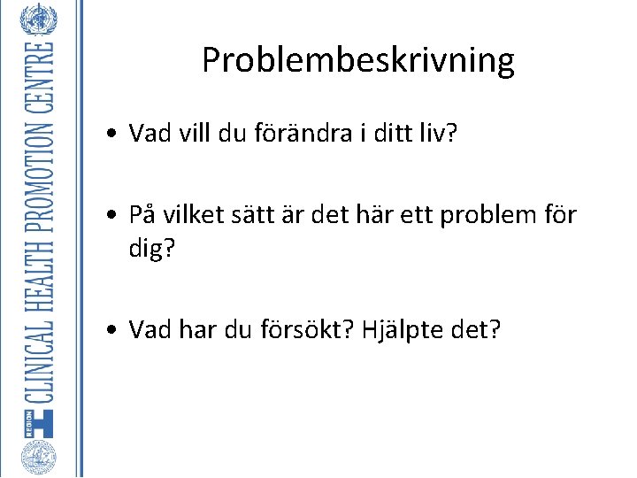 Problembeskrivning • Vad vill du förändra i ditt liv? • På vilket sätt är Problembeskrivning • Vad vill du förändra i ditt liv? • På vilket sätt är