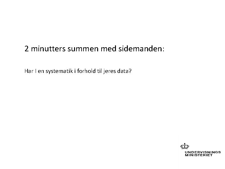 2 minutters summen med sidemanden: Har I en systematik i forhold til jeres data?