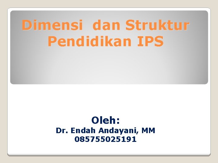 Dimensi dan Struktur Pendidikan IPS Oleh: Dr. Endah Andayani, MM 085755025191 