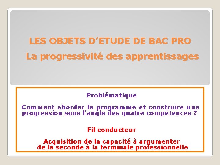 LES OBJETS D’ETUDE DE BAC PRO La progressivité des apprentissages Problématique Comment aborder le