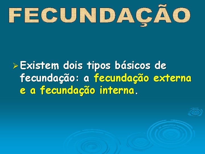 Ø Existem dois tipos básicos de fecundação: a fecundação externa e a fecundação interna.