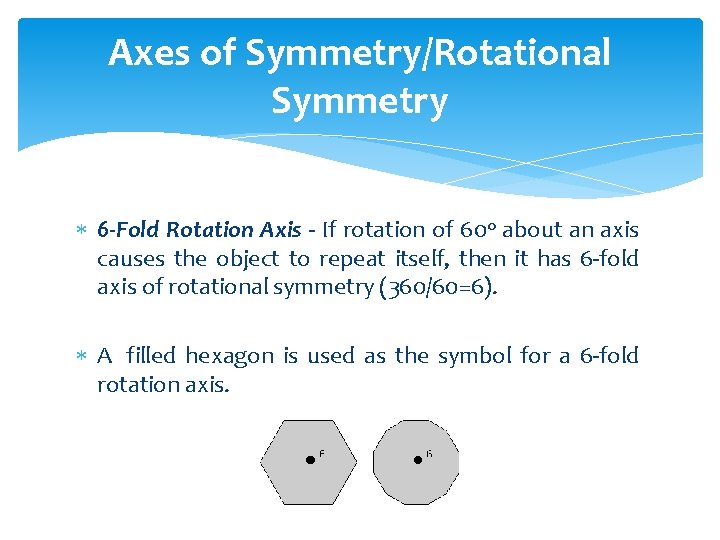 Axes of Symmetry/Rotational Symmetry 6 -Fold Rotation Axis - If rotation of 60 o