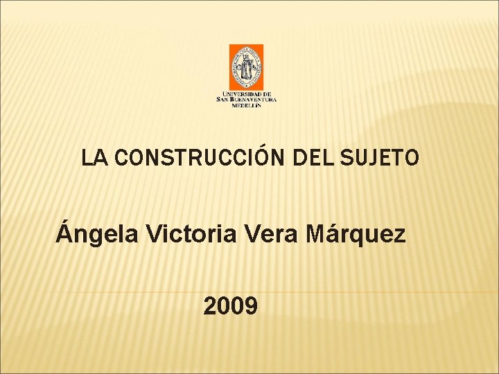 LA CONSTRUCCIÓN DEL SUJETO Ángela Victoria Vera Márquez 2009 LA CONSTRUCCIÓN DEL SUJETO Ángela Victoria Vera Márquez 2009
