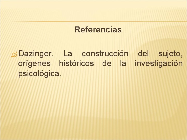 Referencias Dazinger. La construcción del sujeto, orígenes históricos de la investigación psicológica. Referencias Dazinger. La construcción del sujeto, orígenes históricos de la investigación psicológica.