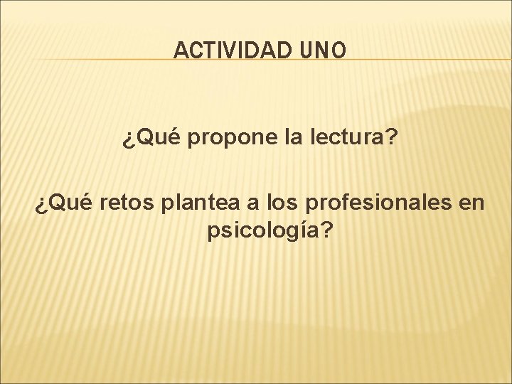 ACTIVIDAD UNO ¿Qué propone la lectura? ¿Qué retos plantea a los profesionales en psicología? ACTIVIDAD UNO ¿Qué propone la lectura? ¿Qué retos plantea a los profesionales en psicología?