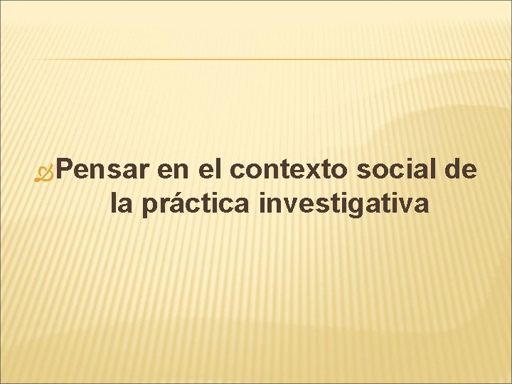 Pensar en el contexto social de la práctica investigativa Pensar en el contexto social de la práctica investigativa