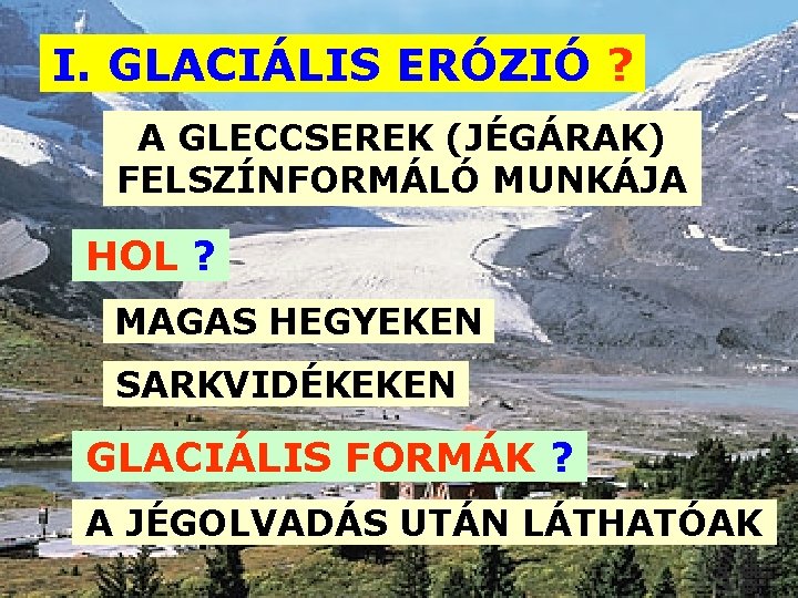 I. GLACIÁLIS ERÓZIÓ ? A GLECCSEREK (JÉGÁRAK) FELSZÍNFORMÁLÓ MUNKÁJA HOL ? MAGAS HEGYEKEN SARKVIDÉKEKEN