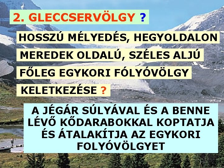 2. GLECCSERVÖLGY ? HOSSZÚ MÉLYEDÉS, HEGYOLDALON MEREDEK OLDALÚ, SZÉLES ALJÚ FŐLEG EGYKORI FÓLYÓVÖLGY KELETKEZÉSE