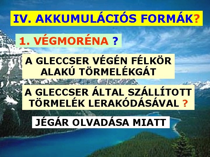 IV. AKKUMULÁCIÓS FORMÁK? 1. VÉGMORÉNA ? A GLECCSER VÉGÉN FÉLKÖR ALAKÚ TÖRMELÉKGÁT A GLECCSER