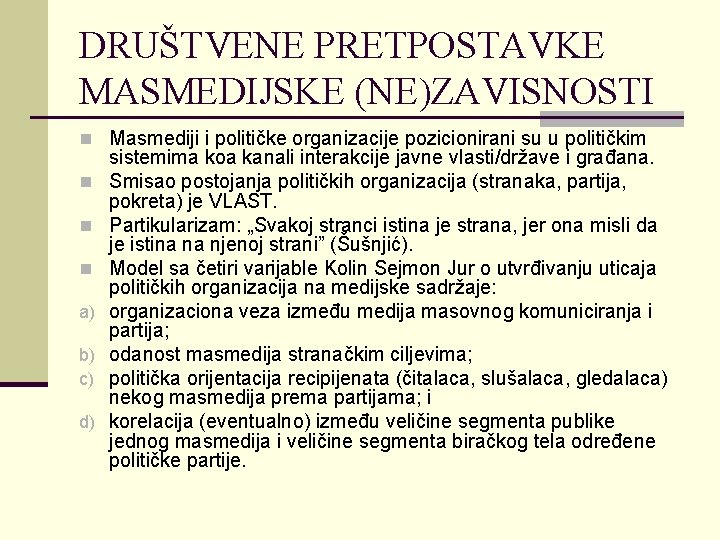 DRUŠTVENE PRETPOSTAVKE MASMEDIJSKE (NE)ZAVISNOSTI n Masmediji i političke organizacije pozicionirani su u političkim n