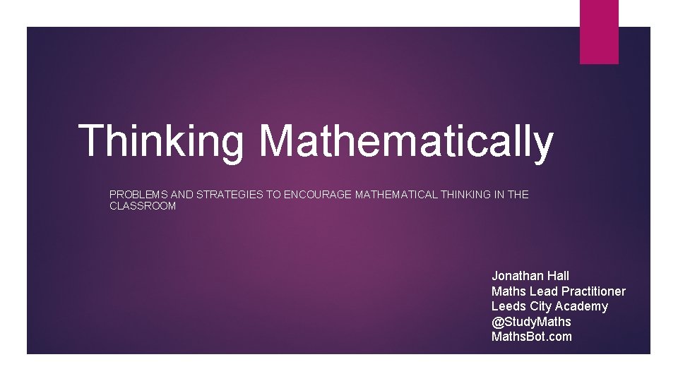 Thinking Mathematically PROBLEMS AND STRATEGIES TO ENCOURAGE MATHEMATICAL THINKING IN THE CLASSROOM Jonathan Hall