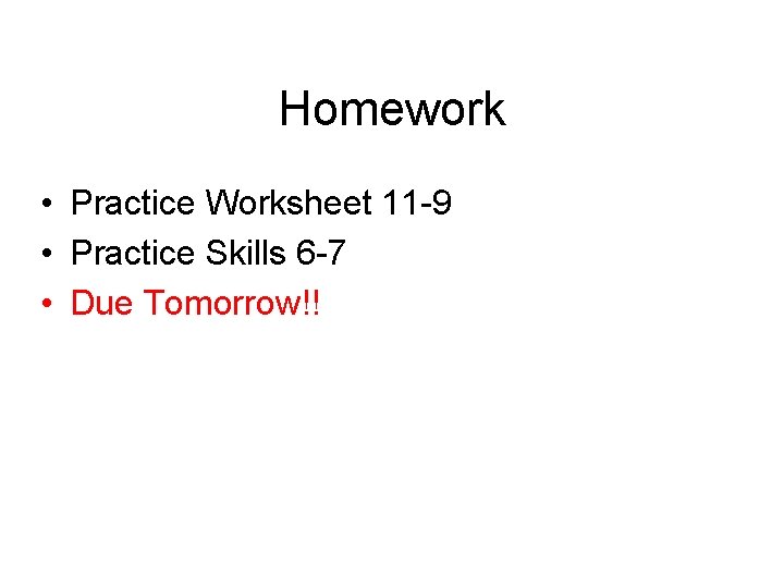 Homework • Practice Worksheet 11 -9 • Practice Skills 6 -7 • Due Tomorrow!!