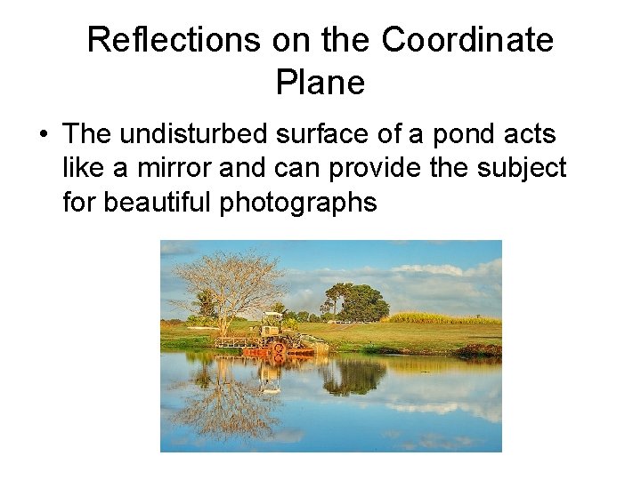 Reflections on the Coordinate Plane • The undisturbed surface of a pond acts like