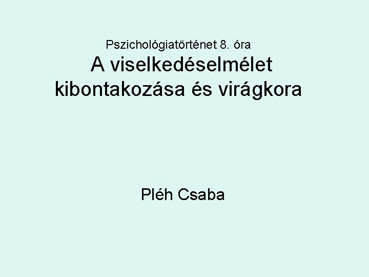 Pszichológiatörténet 8. óra A viselkedéselmélet kibontakozása és virágkora Pléh Csaba 