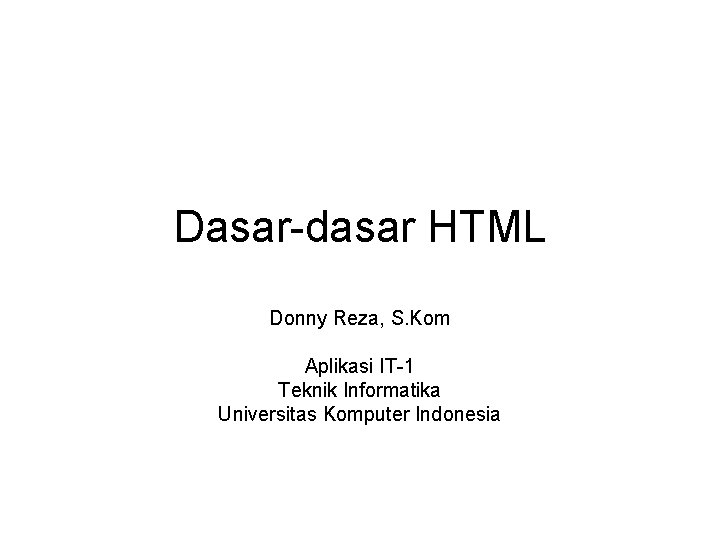 Dasar-dasar HTML Donny Reza, S. Kom Aplikasi IT-1 Teknik Informatika Universitas Komputer Indonesia 