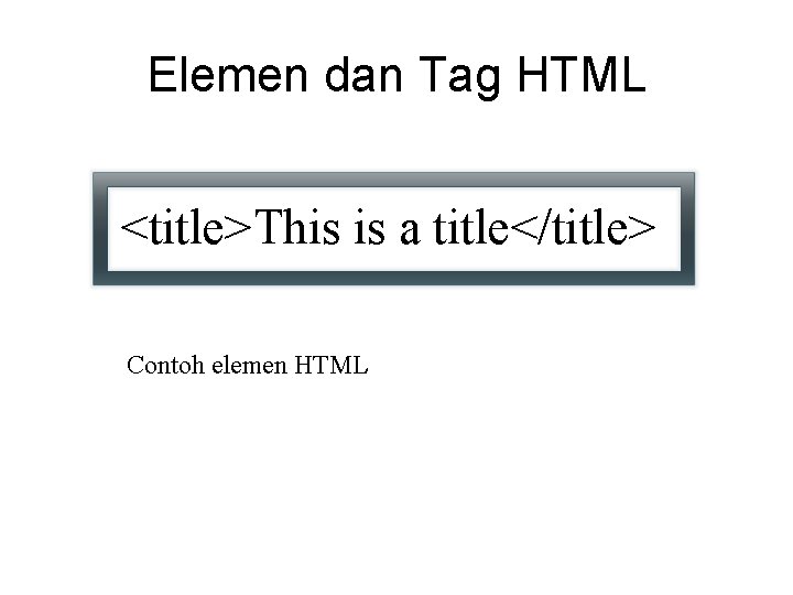 Elemen dan Tag HTML <title>This is a title</title> Contoh elemen HTML 