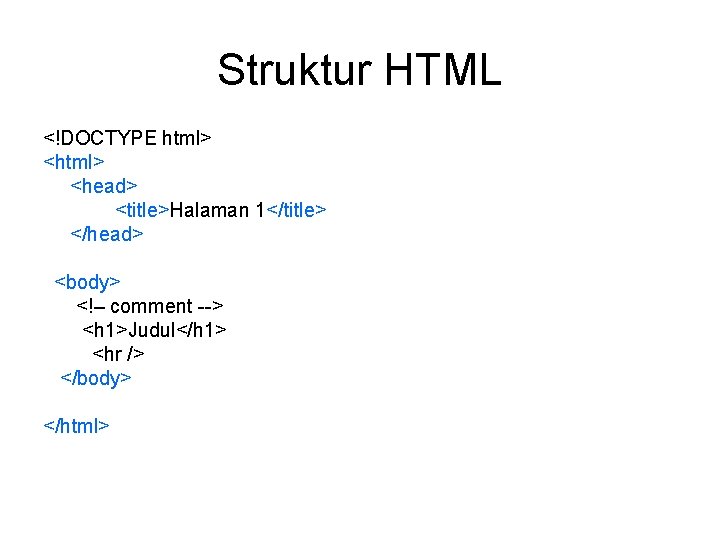 Struktur HTML <!DOCTYPE html> <head> <title>Halaman 1</title> </head> <body> <!– comment --> <h 1>Judul</h