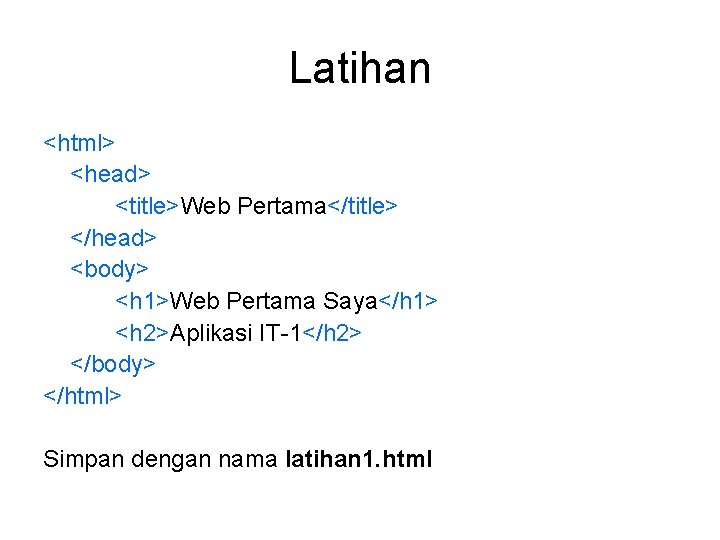 Latihan <html> <head> <title>Web Pertama</title> </head> <body> <h 1>Web Pertama Saya</h 1> <h 2>Aplikasi