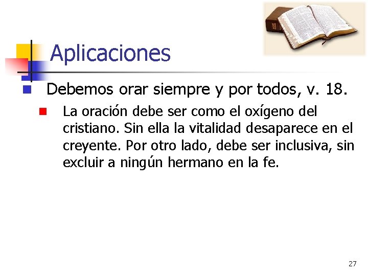 Aplicaciones n Debemos orar siempre y por todos, v. 18. n La oración debe