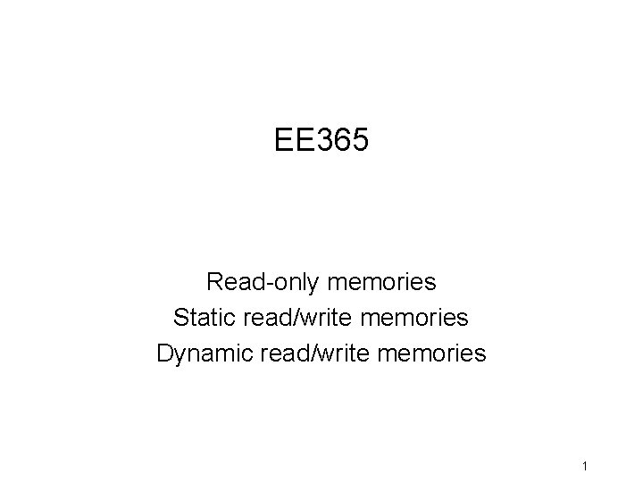 EE 365 Read-only memories Static read/write memories Dynamic read/write memories 1 
