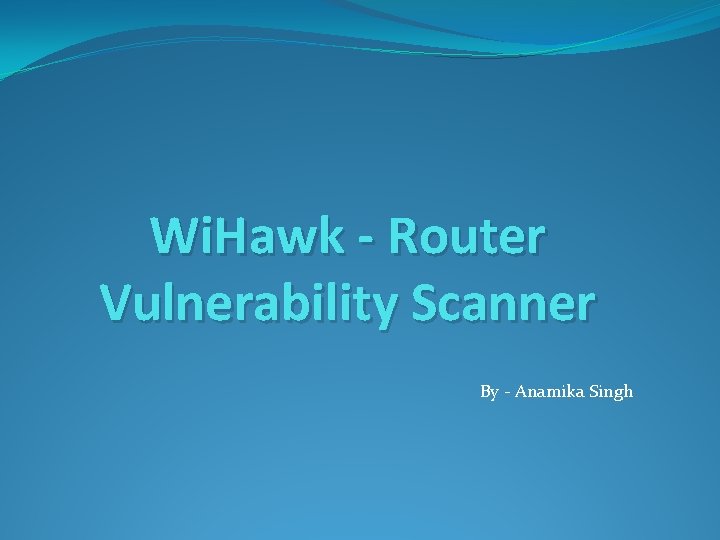 Wi. Hawk - Router Vulnerability Scanner By - Anamika Singh 