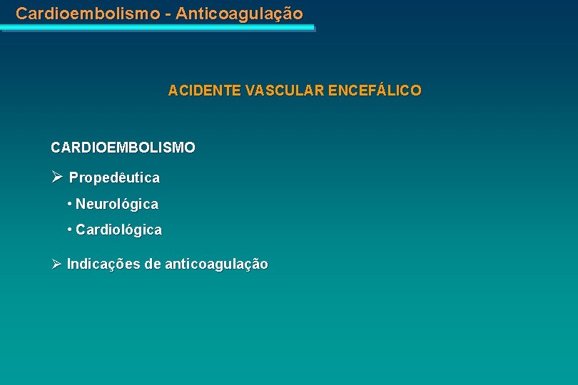 Cardioembolismo - Anticoagulação ACIDENTE VASCULAR ENCEFÁLICO CARDIOEMBOLISMO Propedêutica • Neurológica • Cardiológica Indicações de