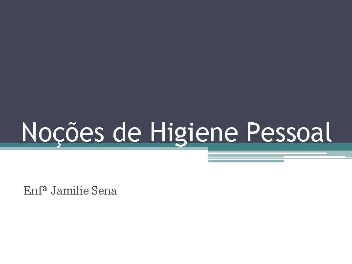 Noções de Higiene Pessoal Enfª Jamilie Sena 